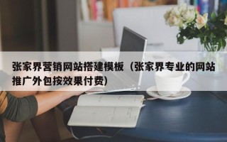 鞍山张家界营销网站搭建模板（张家界专业的网站推广外包按效果付费）