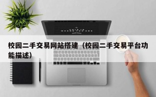 鞍山校园二手交易网站搭建（校园二手交易平台功能描述）