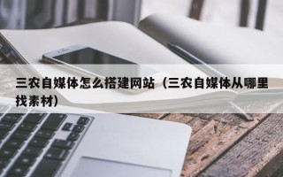 鞍山三农自媒体怎么搭建网站（三农自媒体从哪里找素材）