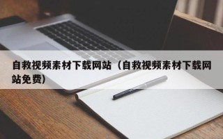 鞍山自救视频素材下载网站（自救视频素材下载网站免费）
