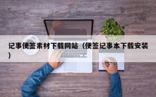鞍山记事便签素材下载网站（便签记事本下载安装）