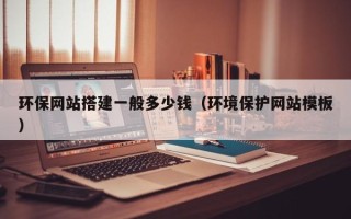 鞍山环保网站搭建一般多少钱（环境保护网站模板）