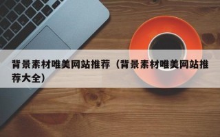 鞍山背景素材唯美网站推荐（背景素材唯美网站推荐大全）