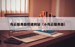 鞍山鸟云服务器搭建网站（小鸟云服务器）