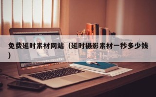 鞍山免费延时素材网站（延时摄影素材一秒多少钱）