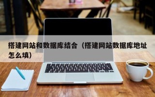 鞍山搭建网站和数据库结合（搭建网站数据库地址怎么填）