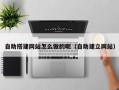 鞍山自助搭建网站怎么做的呢（自助建立网站）