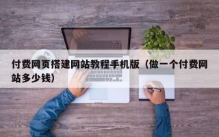 鞍山付费网页搭建网站教程手机版（做一个付费网站多少钱）