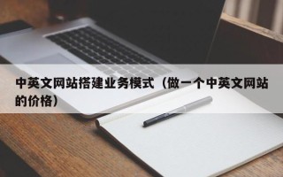 鞍山中英文网站搭建业务模式（做一个中英文网站的价格）