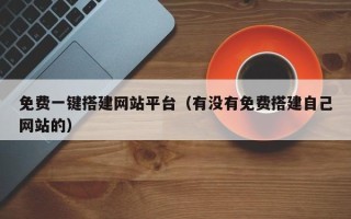鞍山免费一键搭建网站平台（有没有免费搭建自己网站的）
