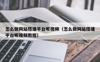鞍山怎么做网站搭建平台呢视频（怎么做网站搭建平台呢视频教程）